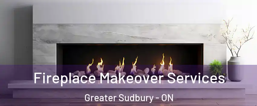 Fireplace Makeover Services Greater Sudbury - ON